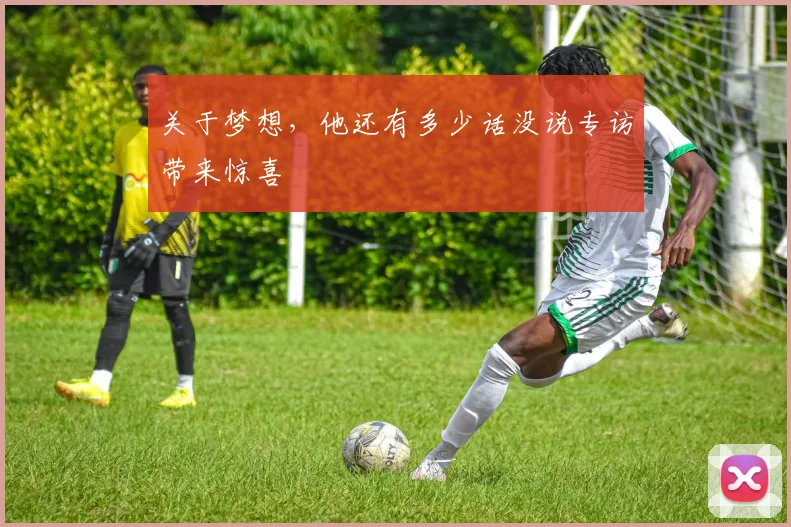 关于梦想，他还有多少话没说专访带来惊喜