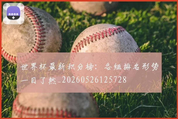 世界杯最新积分榜：各组排名形势一目了然_20260526125728