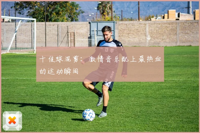 十佳球混剪：激情音乐配上最热血的运动瞬间