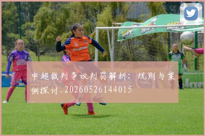 中超裁判争议判罚解析：规则与案例探讨_20260526144015