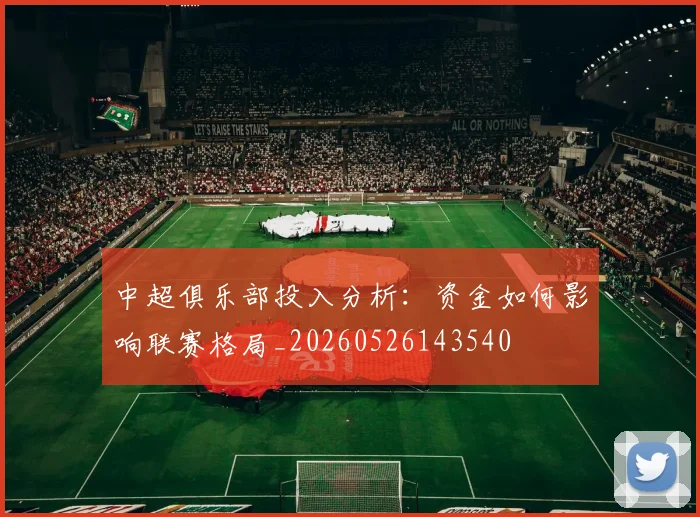 中超俱乐部投入分析：资金如何影响联赛格局_20260526143540