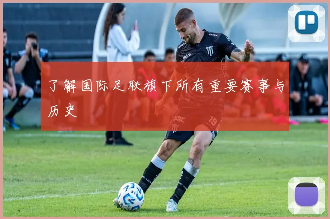 了解国际足联旗下所有重要赛事与历史