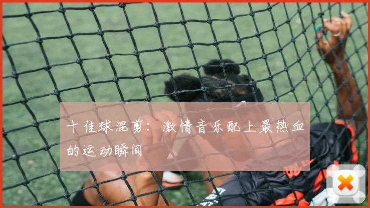 十佳球混剪：激情音乐配上最热血的运动瞬间