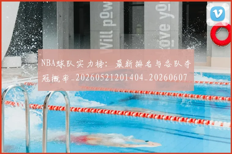 NBA球队实力榜：最新排名与各队夺冠概率_20260521201404_20260607160221