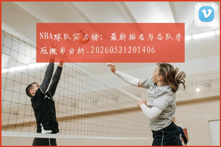 NBA球队实力榜：最新排名与各队夺冠概率分析_20260521201406
