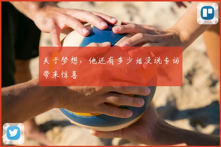 关于梦想,他还有多少话没说专访带来惊喜