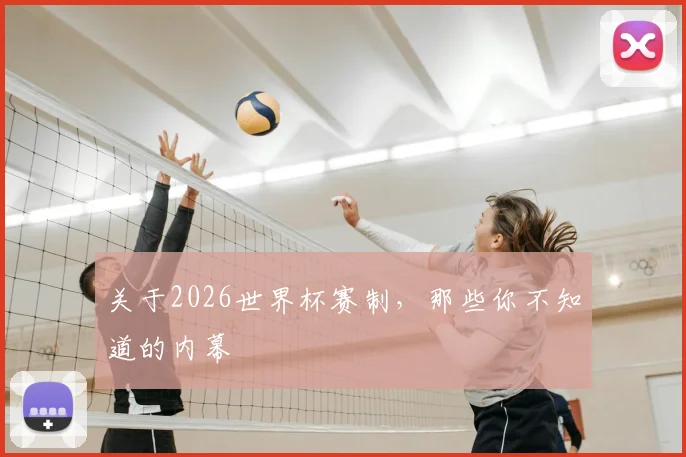 关于2026世界杯赛制，那些你不知道的内幕